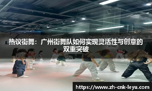 热议街舞：广州街舞队如何实现灵活性与创意的双重突破